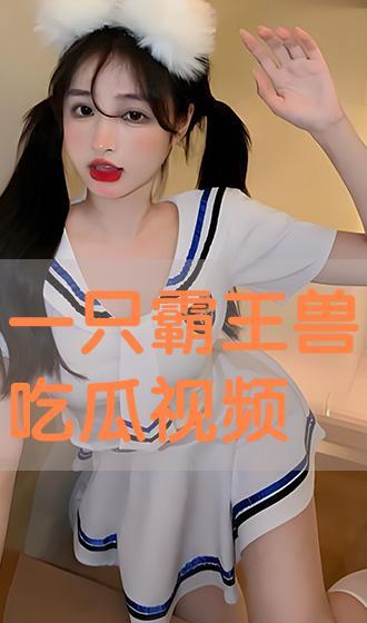 一只霸王兽吃瓜视频大全,吃瓜视频大全来袭！